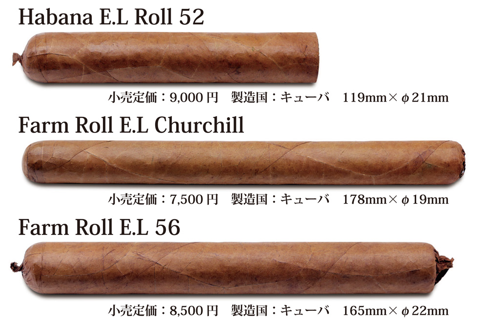 Habana E.L Roll 52　小売定価：9,000円　製造国：キューバ　119mm×φ21mm Farm Roll E.L Churchill　小売定価：7,500円　製造国：キューバ　178mm×φ19mm Farm Roll E.L 56　小売定価：8,500円　製造国：キューバ　165mm×φ22mm